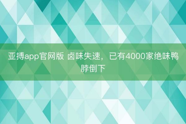 亚搏app官网版 卤味失速，已有4000家绝味鸭脖倒下