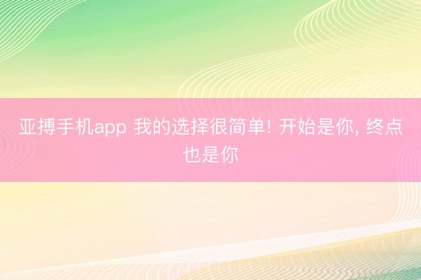 亚搏手机app 我的选择很简单! 开始是你， 终点也是你