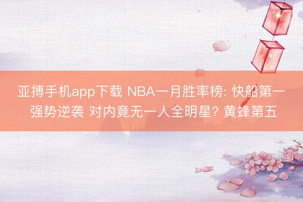 亚搏手机app下载 NBA一月胜率榜: 快船第一 强势逆袭 对内竟无一人全明星? 黄蜂第五