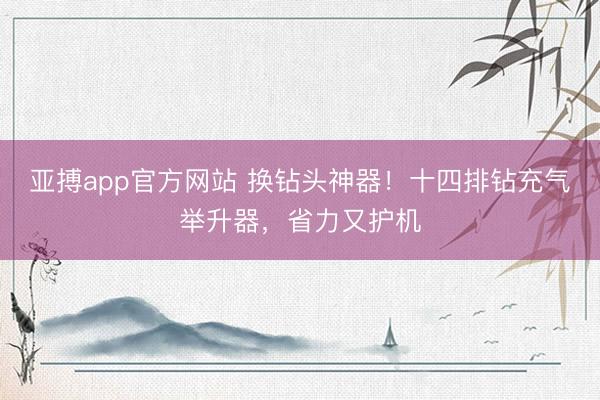 亚搏app官方网站 换钻头神器！十四排钻充气举升器，省力又护机