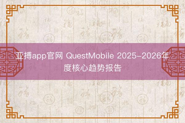 亚搏app官网 QuestMobile 2025-2026年度核心趋势报告