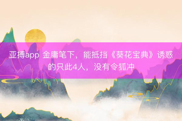 亚搏app 金庸笔下，能抵挡《葵花宝典》诱惑的只此4人，没有令狐冲