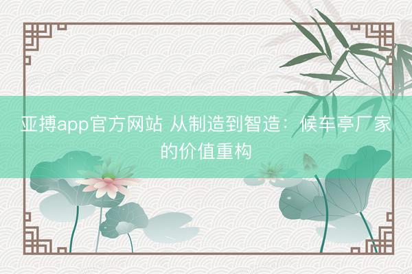 亚搏app官方网站 从制造到智造:候车亭厂家的价值重构