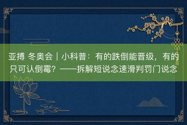 亚搏 冬奥会｜小科普：有的跌倒能晋级，有的只可认倒霉？——拆解短说念速滑判罚门说念