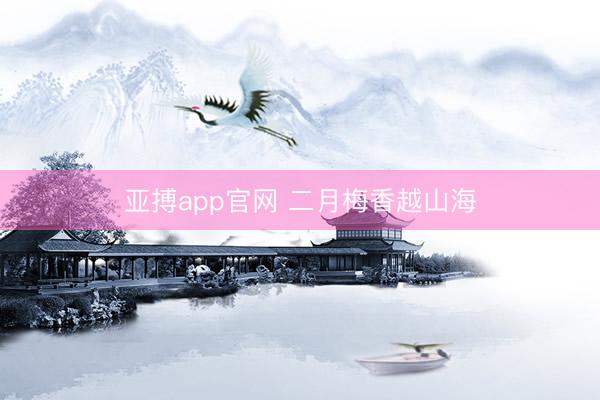 亚搏app官网 二月梅香越山海