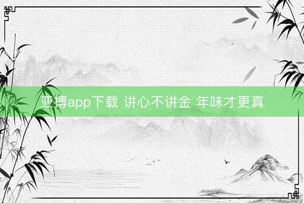 亚搏app下载 讲心不讲金 年味才更真