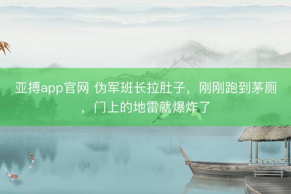 亚搏app官网 伪军班长拉肚子，刚刚跑到茅厕，门上的地雷就爆炸了