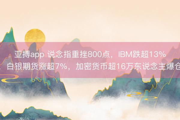 亚搏app 说念指重挫800点，IBM跌超13%，白银期货涨超7%，加密货币超16万东说念主爆仓