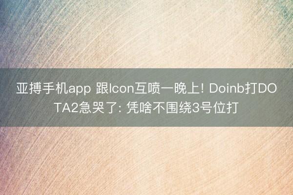亚搏手机app 跟Icon互喷一晚上! Doinb打DOTA2急哭了: 凭啥不围绕3号位打