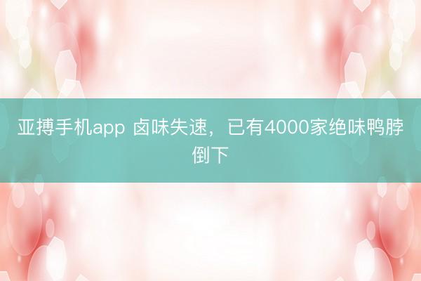 亚搏手机app 卤味失速，已有4000家绝味鸭脖倒下