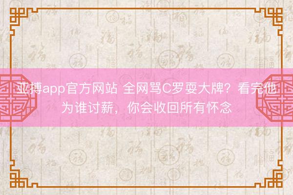 亚搏app官方网站 全网骂C罗耍大牌？看完他为谁讨薪，你会收回所有怀念