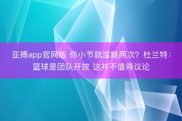 亚搏app官网版 你小节就滥觞两次？杜兰特：篮球是团队开放 这并不值得议论
