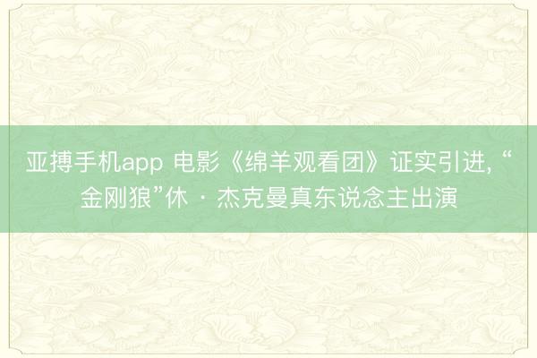 亚搏手机app 电影《绵羊观看团》证实引进， “金刚狼”休 · 杰克曼真东说念主出演