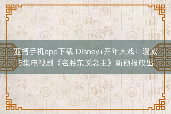 亚搏手机app下载 Disney+开年大戏：漫威8集电视剧《名胜东说念主》新预报放出