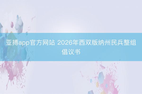 亚搏app官方网站 2026年西双版纳州民兵整组倡议书