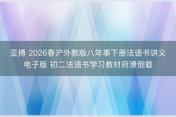 亚搏 2026春沪外教版八年事下册法语书讲义电子版 初二法语书学习教材府潦倒载
