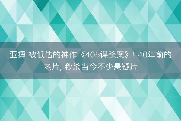 亚搏 被低估的神作《405谋杀案》! 40年前的老片， 秒杀当今不少悬疑片