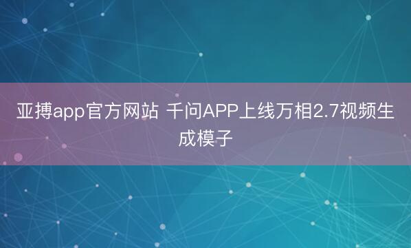 亚搏app官方网站 千问APP上线万相2.7视频生成模子