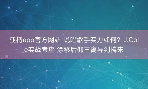 亚搏app官方网站 说唱歌手实力如何？J.Cole实战考查 漂移后仰三离异到擒来