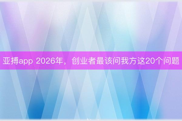 亚搏app 2026年，创业者最该问我方这20个问题