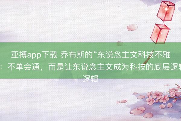 亚搏app下载 乔布斯的“东说念主文科技不雅”:不单会通,而是让东说念主文成为科技的底层逻辑