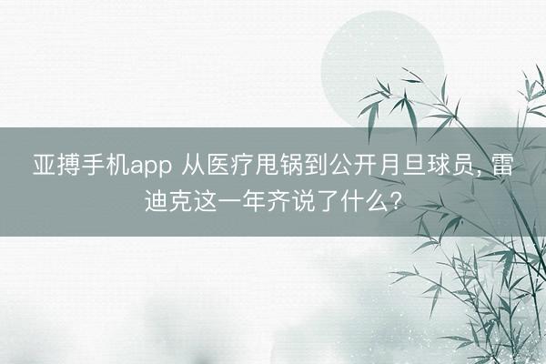 亚搏手机app 从医疗甩锅到公开月旦球员, 雷迪克这一年齐说了什么?