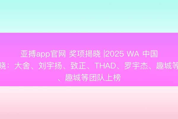 亚搏app官网 奖项揭晓 |2025 WA 中国建筑奖揭晓：大舍、刘宇扬、致正、THAD、罗宇杰、趣城等团队上榜