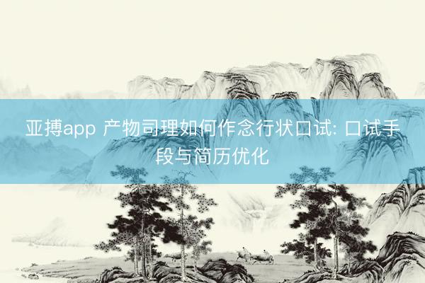 亚搏app 产物司理如何作念行状口试: 口试手段与简历优化