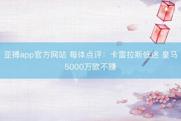 亚搏app官方网站 每体点评:卡雷拉斯低迷 皇马5000万欧不赚