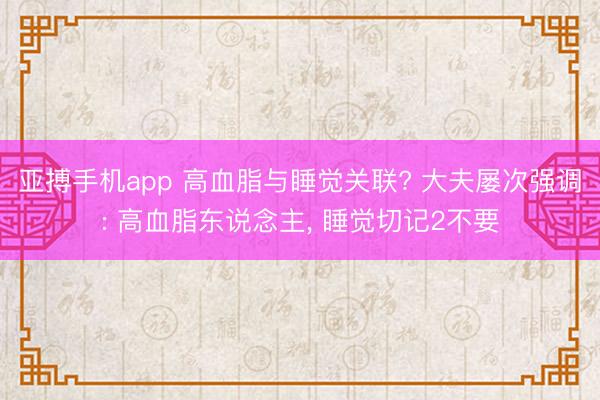 亚搏手机app 高血脂与睡觉关联? 大夫屡次强调: 高血脂东说念主, 睡觉切记2不要