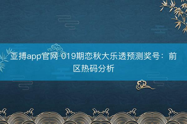 亚搏app官网 019期恋秋大乐透预测奖号：前区热码分析