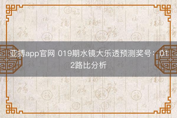 亚搏app官网 019期水镜大乐透预测奖号：012路比分析