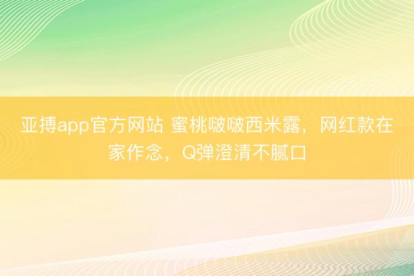 亚搏app官方网站 蜜桃啵啵西米露，网红款在家作念，Q弹澄清不腻口