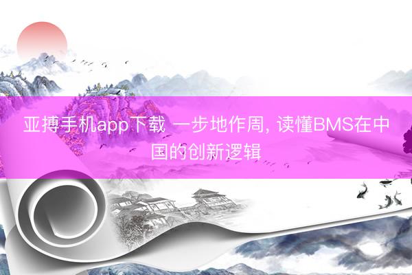 亚搏手机app下载 一步地作周， 读懂BMS在中国的创新逻辑