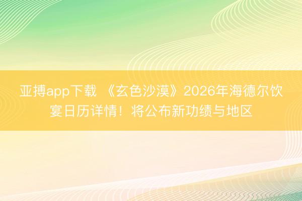 亚搏app下载 《玄色沙漠》2026年海德尔饮宴日历详情！将公布新功绩与地区
