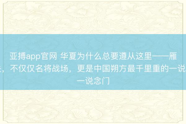 亚搏app官网 华夏为什么总要遵从这里——雁门关，不仅仅名将战场，更是中国朔方最千里重的一说念门