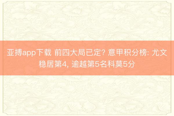 亚搏app下载 前四大局已定? 意甲积分榜: 尤文稳居第4， 逾越第5名科莫5分