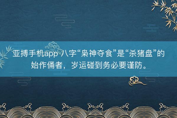 亚搏手机app 八字“枭神夺食”是“杀猪盘”的始作俑者，岁运碰到务必要谨防。