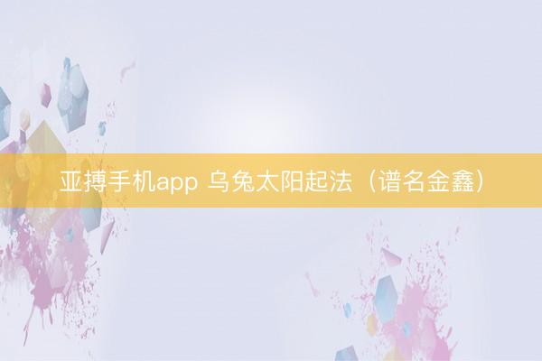 亚搏手机app 乌兔太阳起法（谱名金鑫）