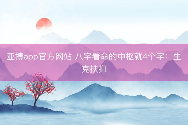 亚搏app官方网站 八字看命的中枢就4个字：生克扶抑