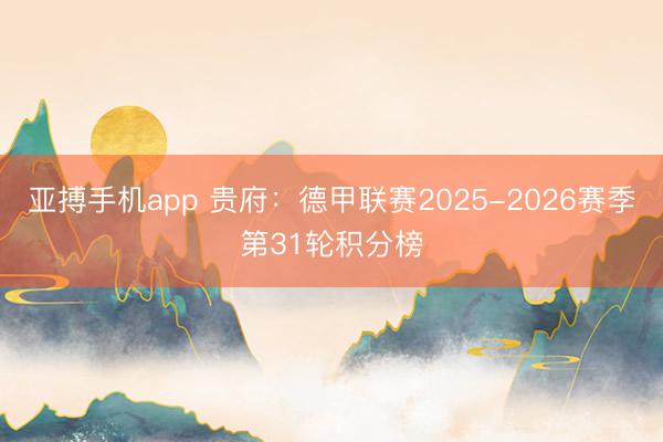 亚搏手机app 贵府：德甲联赛2025-2026赛季第31轮积分榜
