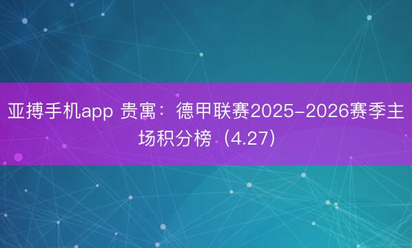 亚搏手机app 贵寓：德甲联赛2025-2026赛季主场积分榜（4.27）