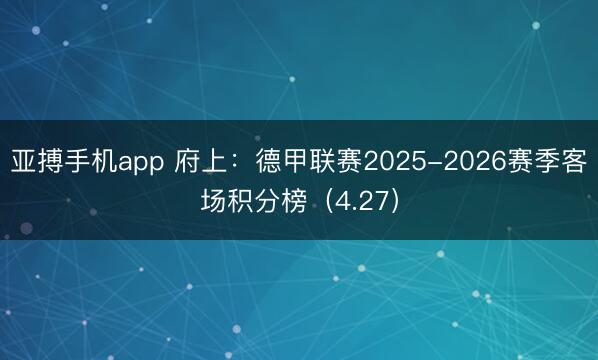 亚搏手机app 府上：德甲联赛2025-2026赛季客场积分榜（4.27）