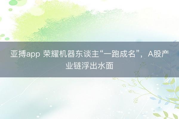 亚搏app 荣耀机器东谈主“一跑成名”，A股产业链浮出水面