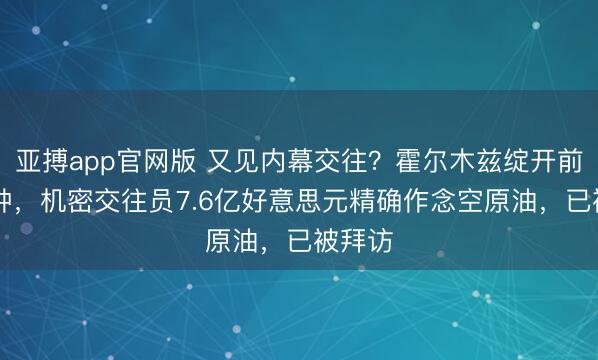 亚搏app官网版 又见内幕交往？霍尔木兹绽开前20分钟，机密交往员7.6亿好意思元精确作念空原油，已被拜访