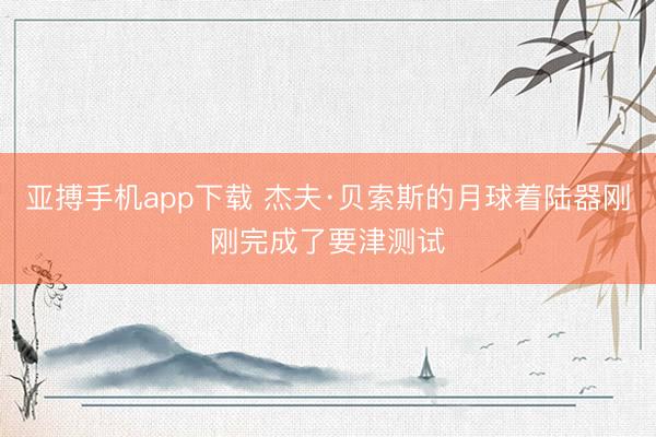 亚搏手机app下载 杰夫·贝索斯的月球着陆器刚刚完成了要津测试