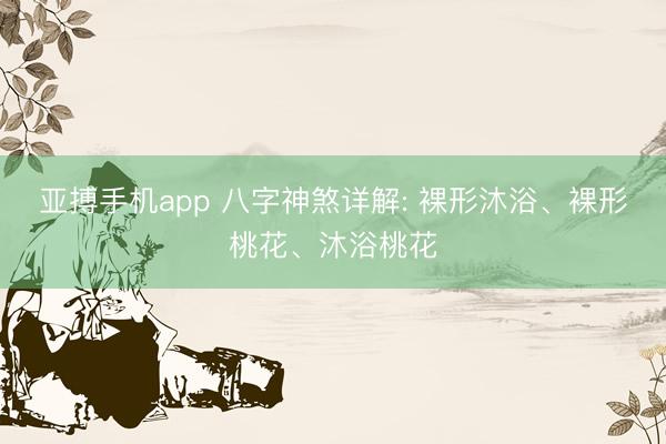 亚搏手机app 八字神煞详解: 裸形沐浴、裸形桃花、沐浴桃花