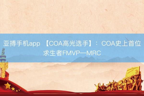 亚搏手机app 【COA高光选手】：COA史上首位求生者FMVP—MRC