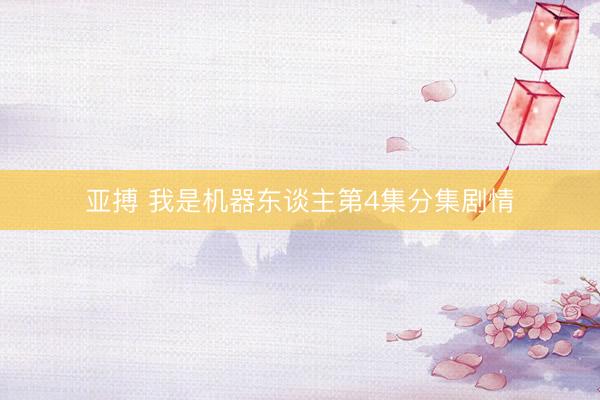 亚搏 我是机器东谈主第4集分集剧情