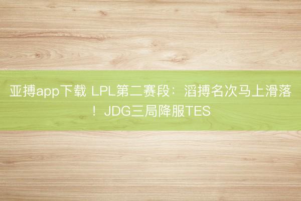 亚搏app下载 LPL第二赛段：滔搏名次马上滑落！JDG三局降服TES